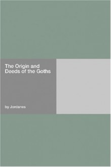 The Origin And Deeds Of The Goths - Jordanes