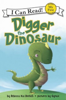 Digger the Dinosaur: My First I Can Read - Rebecca Kai Dotlich, Gynux