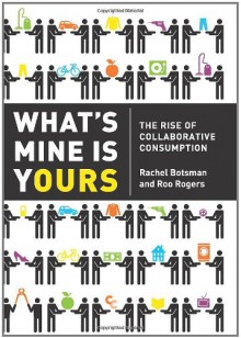 What's Mine Is Yours: The Rise of Collaborative Consumption - Rachel Botsman, Roo Rogers