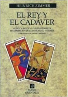 El rey y el cadaver. Cuentos, mitos y leyendas sobre la recuperación de la integridad humana - Heinrich Zimmer, Joseph Campbell, Agustín López Tobajas