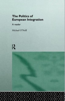 The Politics of European Integration: A Reader - Michael O'Neill