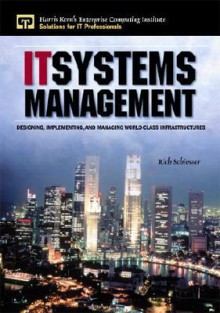 It Systems Management: Designing, Implementing, and Managing World-Class Infrastructures - Rich Schiesser