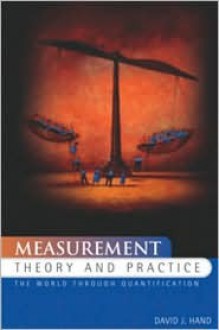 Measurement Theory and Practice: The World Through Quantification - David J. Hand