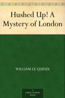 Hushed Up! A Mystery of London - William Le Queux