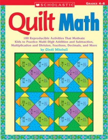 Quilt Math: 100 Reproducible Activities That Motivate Kids to Practice Multi-Digit Addition and Subtraction, Multiplication and Division, Fractions, Decimals, and More - Cindi Mitchell