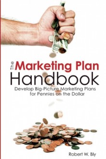 The Marketing Plan Handbook: Develop Big Picture Marketing Plans for Pennies on the Dollar - Robert W. Bly