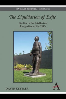 The Liquidation of Exile: Studies in the Intellectual Emigration of the 1930s - David Kettler