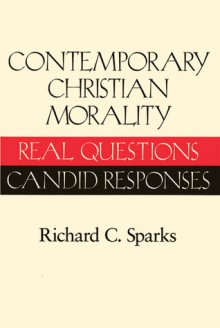 Contemporary Christian Morality: Real Questions, Candid Responses - Richard Sparks