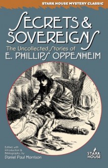 Secrets & Sovereigns: The Uncollected Stories of E. Phillips Oppenheim (Stark House Mystery Classics) - E. Phillips Oppenheim, Daniel Paul Morrison