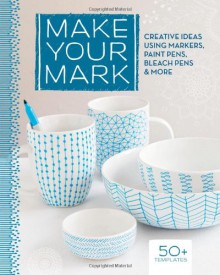 Make Your Mark: Creative Ideas Using Markers, Paint Pens, Bleach Pens & More - Lark Books