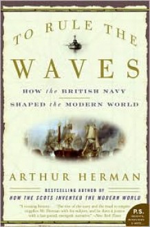 To Rule the Waves: How the British Navy Shaped the Modern World - Arthur Herman