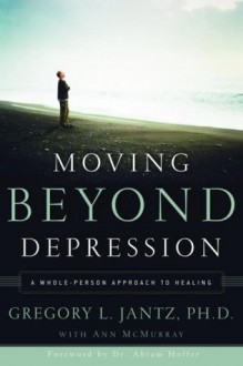 Moving Beyond Depression: A Whole-Person Approach to Healing - Dr Gregory L. Jantz, Ann McMurray