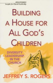 Building a House for All God's Children: Diversity Leadership in the Church - Jeffrey S. Rogers