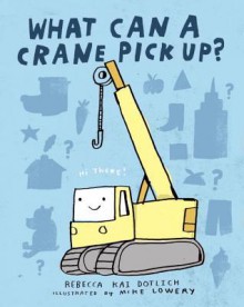 What Can a Crane Pick Up? (Board Book) - Rebecca Kai Dotlich, Mike Lowery