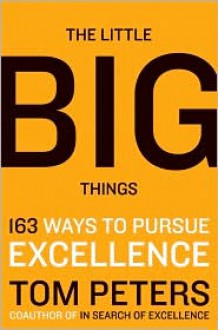 The Little Big Things: 163 Ways to Pursue EXCELLENCE - Thomas J. Peters