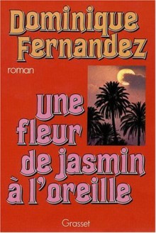 Une fleur de jasmin à l'oreille - Dominique Fernandez