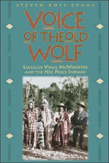 Voice Of The Old Wolf: Lucullus Virgil Mc Whorter And The Nez Perce Indians - Steven Ross Evans