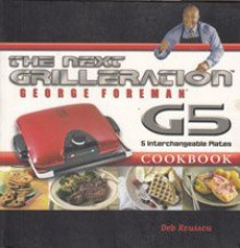 The George Foreman Next Grilleration G5 Cookbook: Inviting & Delicious Recipes for Grilling, Baking, Waffles, Sandwiches & More! - Deb Roussou