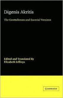 Digenis Akritis: The Grottaferrata and Escorial Versions - Unknown, Elizabeth Jeffreys, Peter Dronke