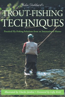 John Goddard's Trout-Fishing Techniques: Practical Fly-Fishing Solutions from an International Master - John Goddard, Charles Jardine, Lefty Kreh