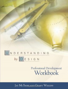 Understanding by Design Professional Development Workbook - Jay McTighe, Grant P. Wiggins