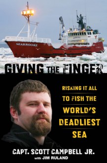 Giving the Finger: Risking It All to Fish the World's Deadliest Sea - Scott Campbell Jr., Jim Ruland