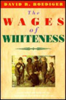 The Wages of Whiteness: Race and the Making of the American Working Class - David R. Roediger