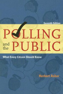 Polling and the Public: What Every Citizen Should Know, 7th Edition - Herbert Asher