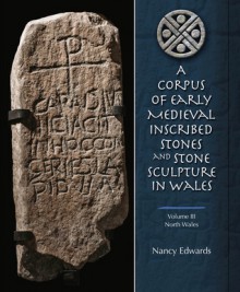 A Corpus of Early Medieval Inscribed Stones and Stone Sculptures in Wales: Volume 3, North Wales - Nancy Edwards