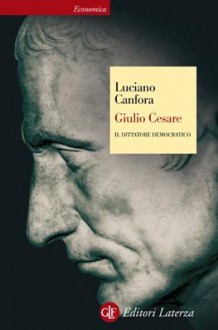 Giulio Cesare: Il dittatore democratico - Luciano Canfora