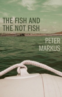 The Fish and the Not Fish - Peter Markus