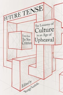 Future Tense: The Lessons of Culture in an Age of Upheaval - Roger Kimball