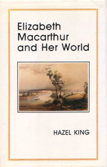 ELIZABETH MACARTHUR and her world - Hazel King, Joan Saint