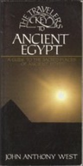 The Traveler's Key to Ancient Egypt: A Guide to the Sacred Places of Ancient Egypt - John Anthony West, Anthony West John