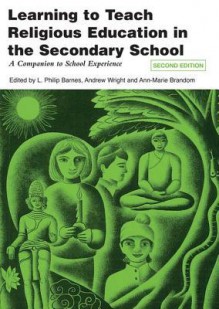 Learning to Teach Religious Education in the Secondary School: A Companion to School Experience - L Philip Barnes, Andrew Wright, Ann-Marie Brandom