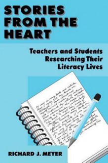 Stories from the Heart: Teachers and Students Researching Their Literacy Lives - Richard J. Meyer