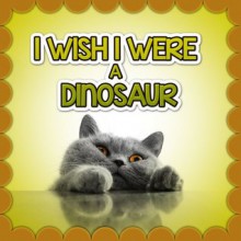 Children Book : I Wish I Were a DINOSAUR (Great Book for Children) (Ages 4 - 9)(Bedtime Story) - Dan Jackson, Dinosaur Books, Cat Books, Bedtime Storeis, Pictures Books, Animal Books