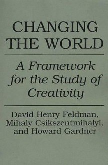 Changing the World: A Framework for the Study of Creativity - David Henry Feldman, Mihaly Csikszentmihalyi