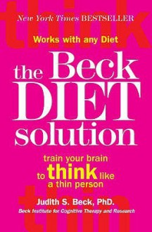 The Beck Diet Solution: Train Your Brain To Think Like A Thin Person - Judith S. Beck