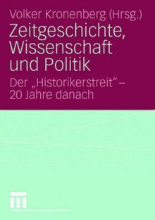 Zeitgeschichte, Wissenschaft Und Politik: Der Historikerstreit - 20 Jahre Danach - Volker Kronenberg