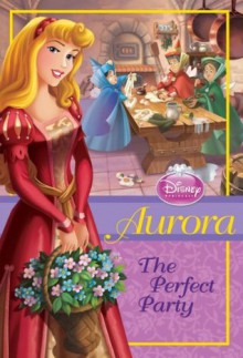 Aurora: The Perfect Party (Disney Princess Chapter Book) - Wendy Loggia