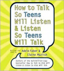 How to Talk So Teens Will Listen and Listen So Teens Will Talk - Adele Faber, Elaine Mazlish