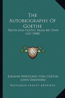 The Autobiography: Truth and Poetry from My Own Life - Johann Wolfgang von Goethe, John Oxenford