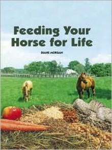 Feeding Your Horse for Life - Diane Morgan