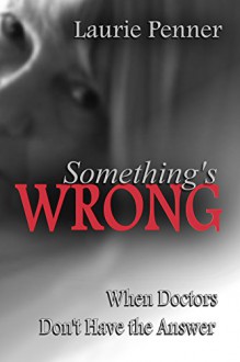 Something's Wrong: When Doctors Don't Have the Answer - Laurie Penner