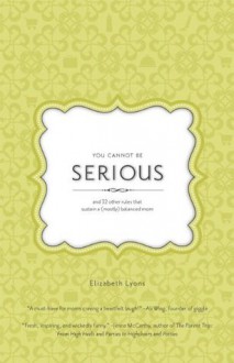 You Cannot Be Serious: and 32 Other Rules that Sustain a (Mostly) Balanced Mom - Elizabeth Lyons