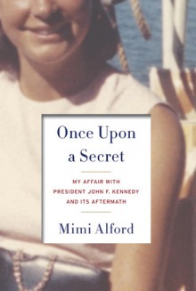 Once Upon a Secret: My Affair with President John F. Kennedy and Its Aftermath - Mimi Alford