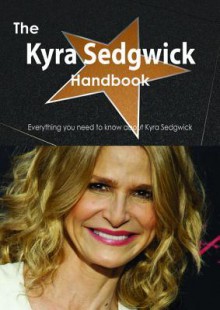 The Kyra Sedgwick Handbook - Everything You Need to Know about Kyra Sedgwick - Emily Smith