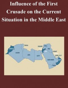 Influence of the First Crusade on the Current Situation in the Middle East - Joseph L Leardi, U.S. Army Command and General Staff College, Kurtis Toppert