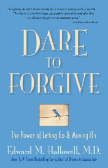 Dare to Forgive: The Power of Letting Go & Moving on - Edward M. Hallowell